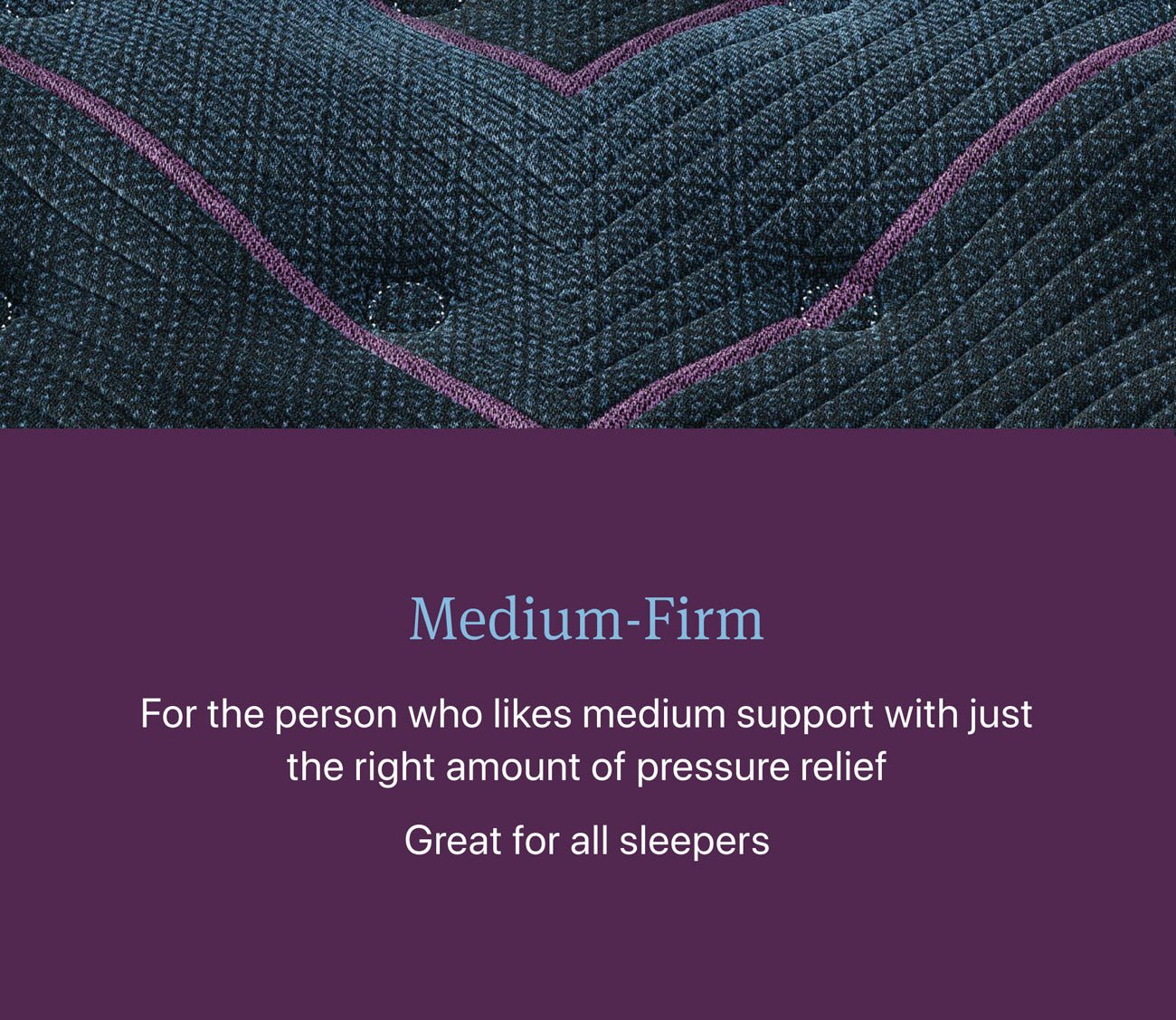 Medium Firm feel great for most sleepers